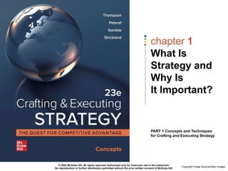 chapter 1
What Is
Strategy and
Why Is
It Important?
PART 1 Concepts and Techniques
for Crafting and Executing Strategy
© 2022 McGraw Hill. All rights reserved. Authorized only for instructor use in the classroom.
No reproduction or further distribution permitted without the prior written consent of McGraw Hill.
Copyright Image Source/Getty Images
 