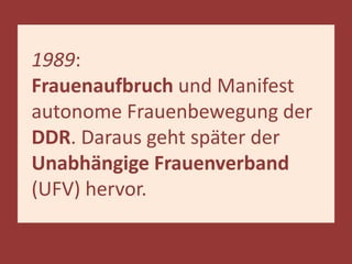 1989:
Frauenaufbruch und Manifest
autonome Frauenbewegung der
DDR. Daraus geht später der
Unabhängige Frauenverband
(UFV) ...