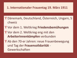 1. Internationaler Frauentag 19. März 1911


Dänemark, Deutschland, Österreich, Ungarn, S
chweiz
Vor dem 1. Weltkrieg Frie...