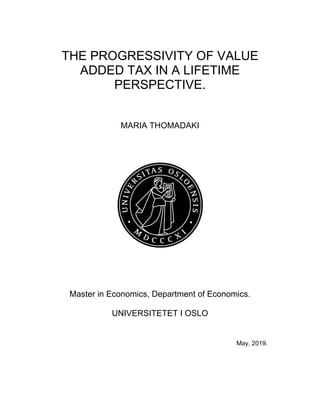 THE PROGRESSIVITY OF VALUE
ADDED TAX IN A LIFETIME
PERSPECTIVE.
MARIA THOMADAKI
Master in Economics, Department of Economics.
UNIVERSITETET I OSLO
May, 2019.
 