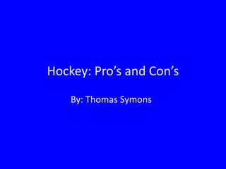 Hockey: Pro’s and Con’s
    By: Thomas Symons
 