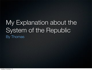 My Explanation about the
          System of the Republic
          By Thomas




Tuesday, 22 January, 13
 