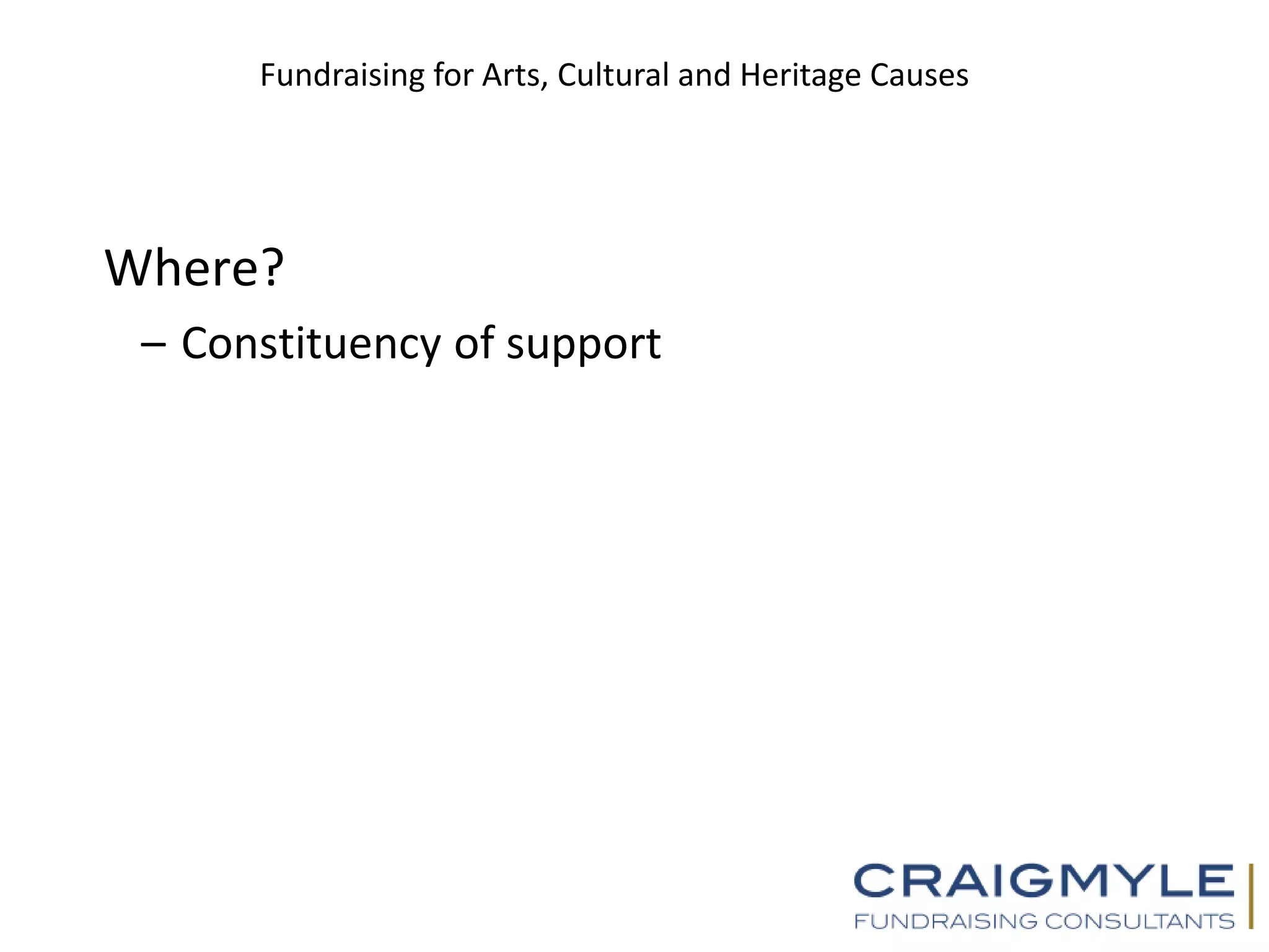 Fundraising for Arts, Cultural and Heritage Causes
Where?
– Constituency of support