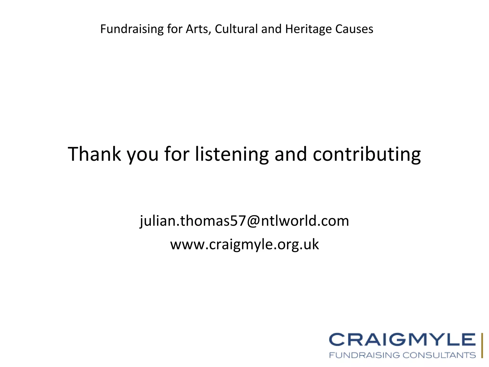 Fundraising for Arts, Cultural and Heritage Causes
Thank you for listening and contributing
julian.thomas57@ntlworld.com
www.craigmyle.org.uk