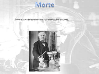 Thomas Alva Edison morreu a 18 de outubro de 1931.
 