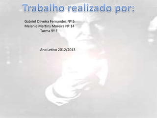 Gabriel Oliveira Fernandes Nº 5
Melanie Martins Moreira Nº 14
          Turma 9º F



         Ano Letivo 2012/2013
 