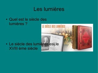 Les lumières
●

●

Quel est le siècle des
lumières ?

Le siècle des lumières est le
XVIII ème siècle

 