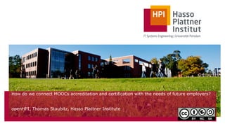 How do we connect MOOCs accreditation and certification with the needs of future employers?
!
!
openHPI, Thomas Staubitz, Hasso Plattner Institute
 