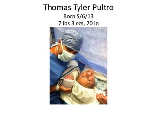 Thomas Tyler Pultro
Born 5/6/13
7 lbs 3 ozs, 20 in
 
