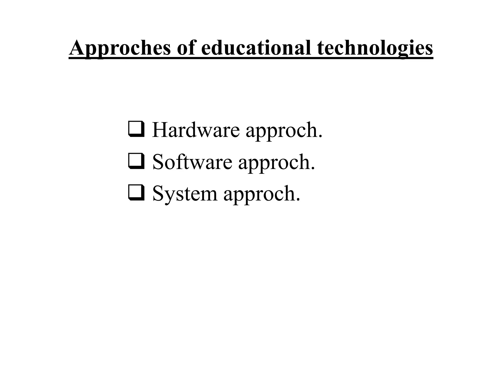 Approches of educational technologies
 Hardware approch.
 Software approch.
 System approch.
 