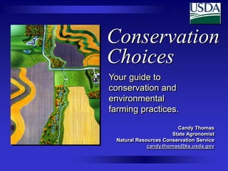 Conservation
Choices
Your guide to
conservation and
environmental
farming practices.
Candy Thomas
State Agronomist
Natural Resources Conservation Service
candy.thomas@ks.usda.gov

 