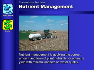 Conservation Practices

Nutrient Management
Water Quality

Profits

Nutrient management is applying the correct
amount and form of plant nutrients for optimum
yield with minimal impacts on water quality.

 
