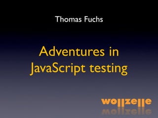 Thomas Fuchs



  Adventures in
JavaScript testing