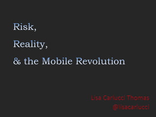 Risk,Reality,& the Mobile Revolution Lisa Carlucci Thomas @lisacarlucci 