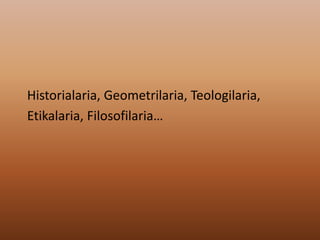 Historialaria, Geometrilaria, Teologilaria,
Etikalaria, Filosofilaria…
 