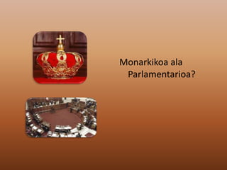 Monarkikoa ala
Parlamentarioa?
 