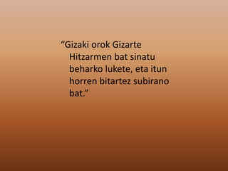 “Gizaki orok Gizarte
Hitzarmen bat sinatu
beharko lukete, eta itun
horren bitartez subirano
bat.”
 