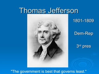 Thomas Jefferson 1801-1809 Dem-Rep 3 rd  pres &quot;The government is best that governs least.&quot;   