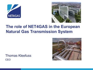 The role of NET4GAS in the European
Natural Gas Transmission System




Thomas Kleefuss
CEO
 