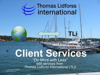 “ Do More with Less” with services from  Thomas Lidforss International (TLi) Client Services TLi 