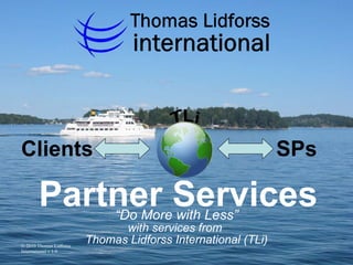 “ Do More with Less” with services from  Thomas Lidforss International (TLi) Partner Services SPs Clients 