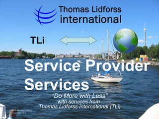 “ Do More with Less” with services from   Thomas Lidforss International (TLi) Service Provider Services TLi 