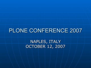 PLONE CONFERENCE 2007 NAPLES, ITALY OCTOBER 12, 2007 
