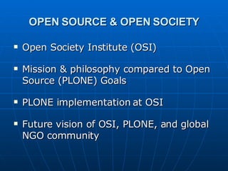 OPEN SOURCE & OPEN SOCIETY <ul><li>Open Society Institute (OSI) </li></ul><ul><li>Mission & philosophy compared to Open So...