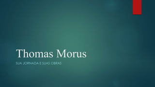 Thomas Morus
SUA JORNADA E SUAS OBRAS
 