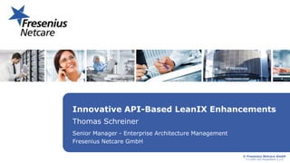 © Fresenius Netcare GmbH
T-C-E2E-163-PowerPoint V 2.0
Innovative API-Based LeanIX Enhancements
Thomas Schreiner
Senior Man...