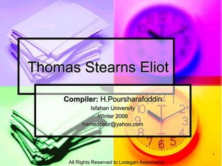 Thomas Stearns Eliot  Compiler:  H.Poursharafoddin Isfahan University Winter 2008 [email_address] All Rights Reserved to Lodegan Association 