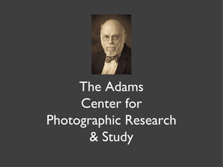 The Adams Center for Photographic Research & Study 