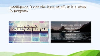 Intelligence is not the issue at all, it is a work
in progress
 