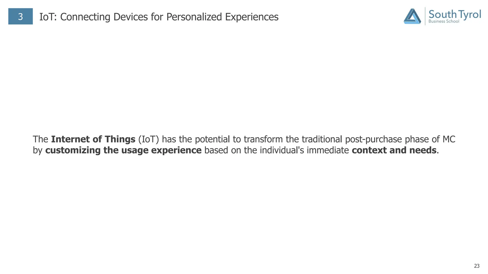 23
3 IoT: Connecting Devices for Personalized Experiences
The Internet of Things (IoT) has the potential to transform the traditional post-purchase phase of MC
by customizing the usage experience based on the individual's immediate context and needs.
 