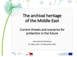 The archival heritage
of the Middle East
Current threats and scenarios for
protection in the future
International Workshop
St. Pölten (AT) | 24 November 2015
 