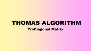 THOMAS ALGORITHM
Tri-Diagonal Matrix
 