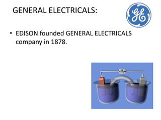 GENERAL ELECTRICALS:EDISON founded GENERAL ELECTRICALS company in 1878.