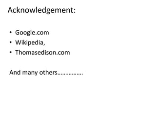 Acknowledgement:Google.comWikipedia,Thomasedison.comAnd many others…………….