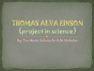 By: Yra Marie Celocia,Gr.6,St.Nicholas THOMAS ALVA EDISON(project in science) 
