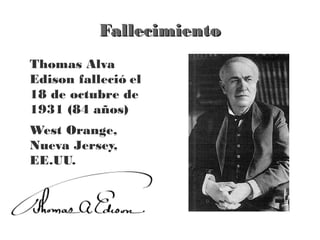 Fallecimiento
Thomas Alva
Edison falleció el
18 de octubre de
1931 (84 años)
West Orange,
Nueva Jersey,
EE.UU.
 