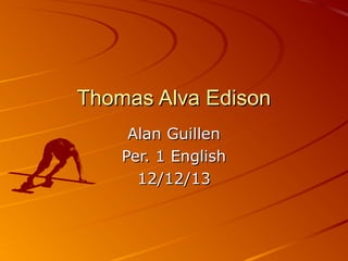 Thomas Alva Edison
Alan Guillen
Per. 1 English
12/12/13

 