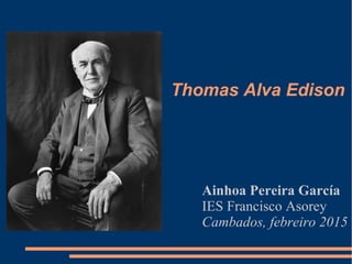 Thomas Alva Edison
Ainhoa Pereira García
IES Francisco Asorey
Cambados, febreiro 2015
 