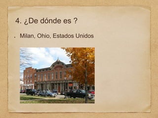 4. ¿De dónde es ?
Milan, Ohio, Estados Unidos