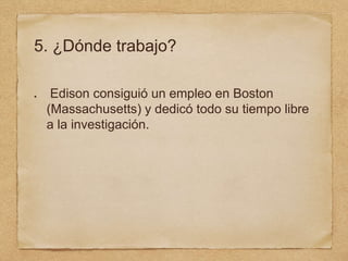 5. ¿Dónde trabajo?
Edison consiguió un empleo en Boston
(Massachusetts) y dedicó todo su tiempo libre
a la investigación.