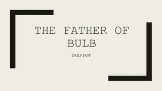 THE FATHER OF
BULB
DAILY DOT
 