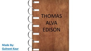 THOMAS
ALVA
EDISON
Made By:
Gulneet Kaur
 