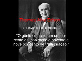 Thomas Alva Edson &quot;O gênio consiste em um por cento de inspiração e noventa e nove por cento de transpiração.&quot; e  a invenção da lâmpada 