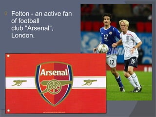

Felton - an active fan
of football
club "Arsenal",
London.

 
