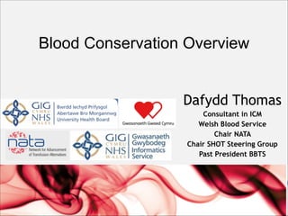 Blood Conservation Overview
Dafydd Thomas
Consultant in ICM
Welsh Blood Service
Chair NATA
Chair SHOT Steering Group
Past President BBTS

 