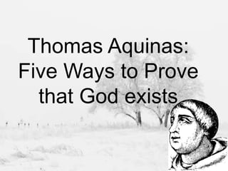 Thomas Aquinas:
Five Ways to Prove
that God exists
 